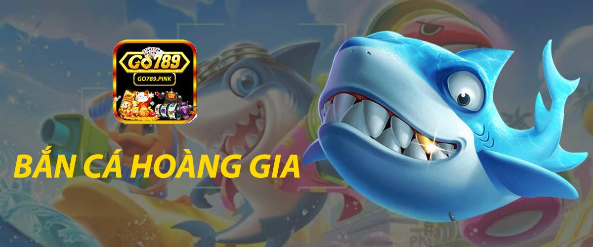 Bắn cá Hoàng Gia Go789 - Chơi game online hay rinh ngay tiền thưởng lớn